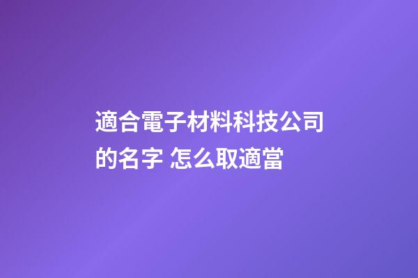 適合電子材料科技公司的名字 怎么取適當-第1張-公司起名-玄機派